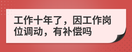 工作十年了，因工作岗位调动，有补偿吗