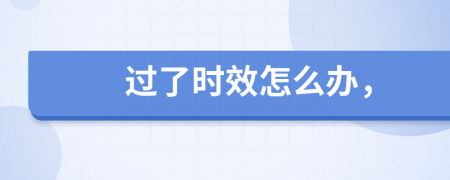 过了时效怎么办，