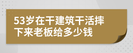 53岁在干建筑干活摔下来老板给多少钱