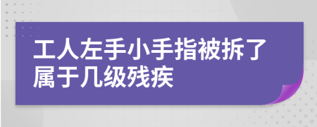 工人左手小手指被拆了属于几级残疾