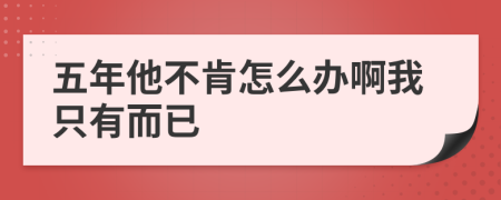 五年他不肯怎么办啊我只有而已