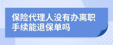 保险代理人没有办离职手续能退保单吗