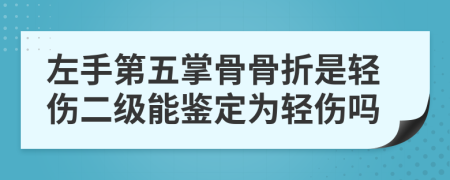 左手第五掌骨骨折是轻伤二级能鉴定为轻伤吗