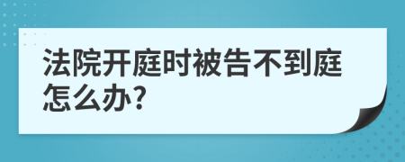 法院开庭时被告不到庭怎么办?