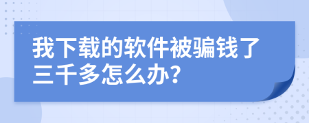 我下载的软件被骗钱了三千多怎么办？