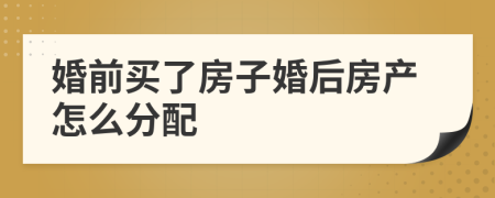 婚前买了房子婚后房产怎么分配