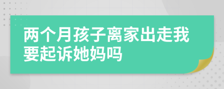 两个月孩子离家出走我要起诉她妈吗