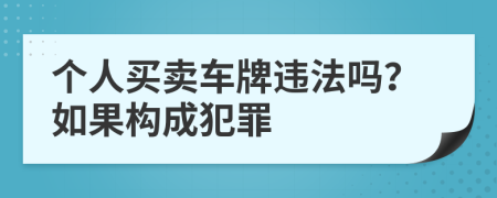 个人买卖车牌违法吗？如果构成犯罪