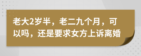 老大2岁半，老二九个月，可以吗，还是要求女方上诉离婚