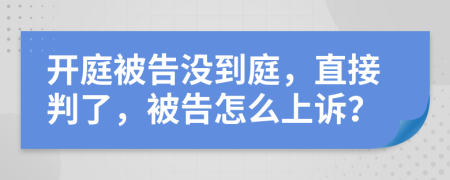 开庭被告没到庭，直接判了，被告怎么上诉？