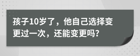 孩子10岁了，他自己选择变更过一次，还能变更吗？