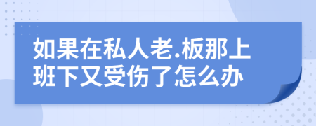 如果在私人老.板那上班下又受伤了怎么办