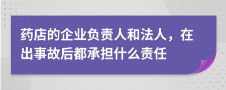 药店的企业负责人和法人，在出事故后都承担什么责任