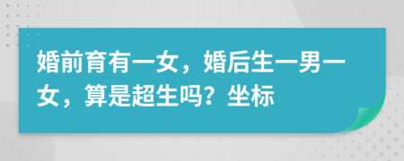 婚前育有一女，婚后生一男一女，算是超生吗？坐标