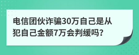 电信团伙诈骗30万自己是从犯自己金额7万会判缓吗？