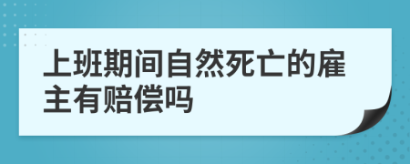 上班期间自然死亡的雇主有赔偿吗