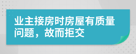 业主接房时房屋有质量问题，故而拒交