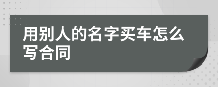 用别人的名字买车怎么写合同