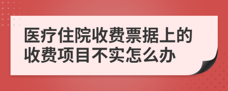 医疗住院收费票据上的收费项目不实怎么办