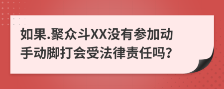 如果.聚众斗XX没有参加动手动脚打会受法律责任吗？