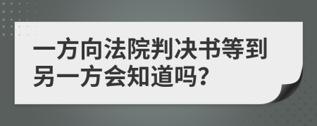 一方向法院判决书等到另一方会知道吗？