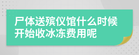 尸体送殡仪馆什么时候开始收冰冻费用呢