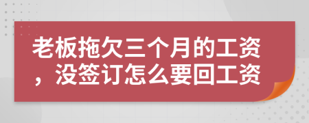 老板拖欠三个月的工资，没签订怎么要回工资