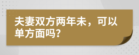 夫妻双方两年未，可以单方面吗？