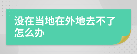没在当地在外地去不了怎么办