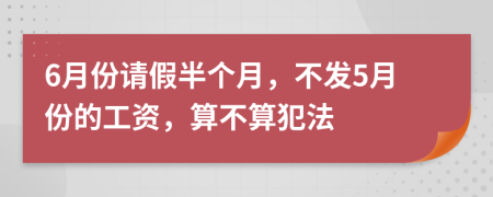 6月份请假半个月，不发5月份的工资，算不算犯法