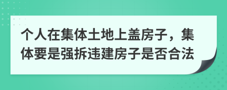 个人在集体土地上盖房子，集体要是强拆违建房子是否合法