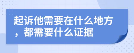 起诉他需要在什么地方，都需要什么证据