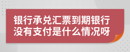 银行承兑汇票到期银行没有支付是什么情况呀