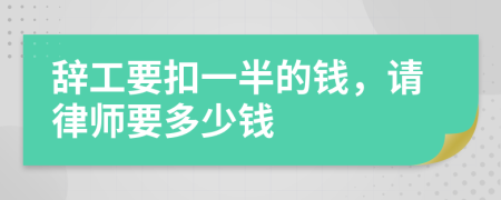 辞工要扣一半的钱，请律师要多少钱