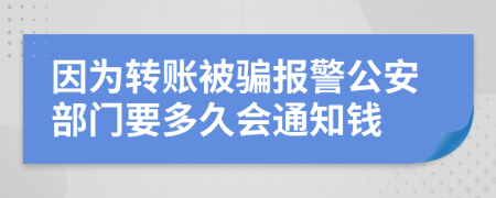 因为转账被骗报警公安部门要多久会通知钱