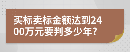 买标卖标金额达到2400万元要判多少年?