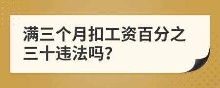 满三个月扣工资百分之三十违法吗？