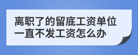 离职了的留底工资单位一直不发工资怎么办
