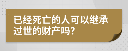 已经死亡的人可以继承过世的财产吗?