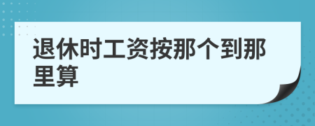 退休时工资按那个到那里算
