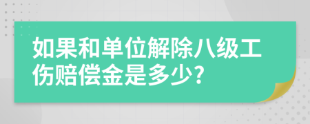 如果和单位解除八级工伤赔偿金是多少?