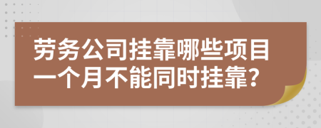 劳务公司挂靠哪些项目一个月不能同时挂靠？