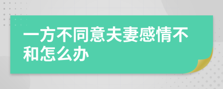 一方不同意夫妻感情不和怎么办