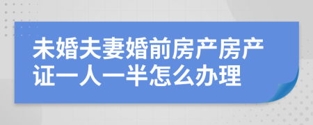 未婚夫妻婚前房产房产证一人一半怎么办理