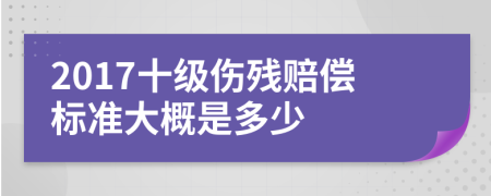 2017十级伤残赔偿标准大概是多少