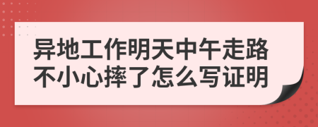 异地工作明天中午走路不小心摔了怎么写证明
