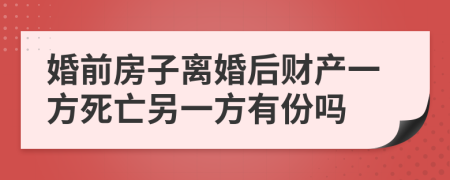 婚前房子离婚后财产一方死亡另一方有份吗