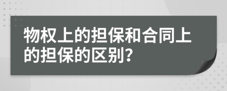 物权上的担保和合同上的担保的区别？