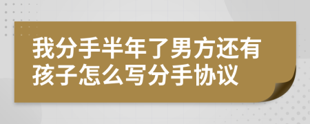 我分手半年了男方还有孩子怎么写分手协议