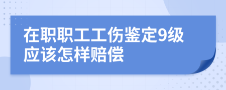 在职职工工伤鉴定9级应该怎样赔偿